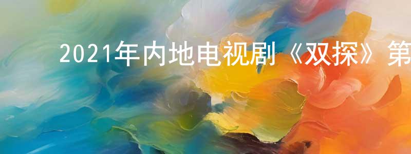﻿陈绍兴发布﻿2021年内地电视剧《双探》第16集[国语字幕]迅雷下载_电影天堂